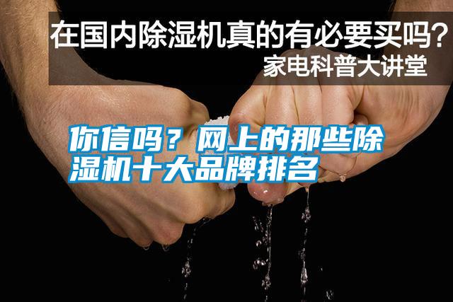你信嗎？網(wǎng)上的那些除濕機(jī)十大品牌排名