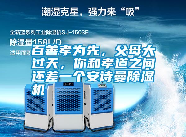 百善孝為先，父母大過(guò)天，你和孝道之間還差一個(gè)安詩(shī)曼除濕機(jī)