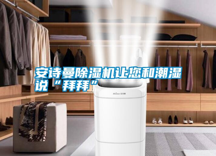 安詩(shī)曼除濕機(jī)讓您和潮濕說“拜拜”