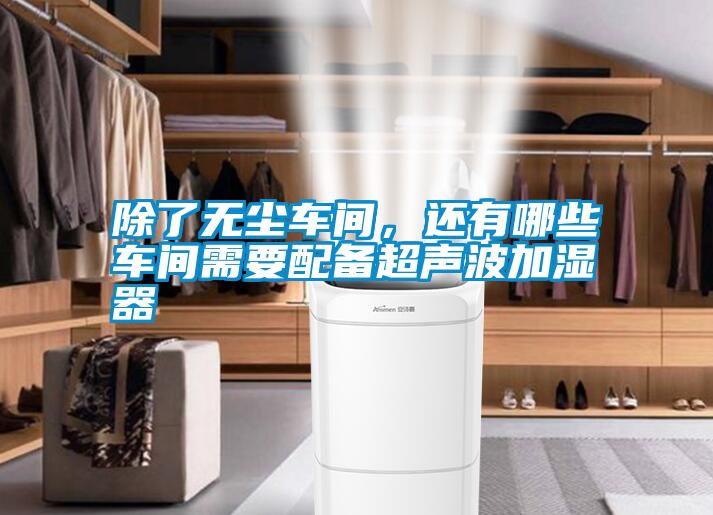 除了無塵車間，還有哪些車間需要配備超聲波加濕器