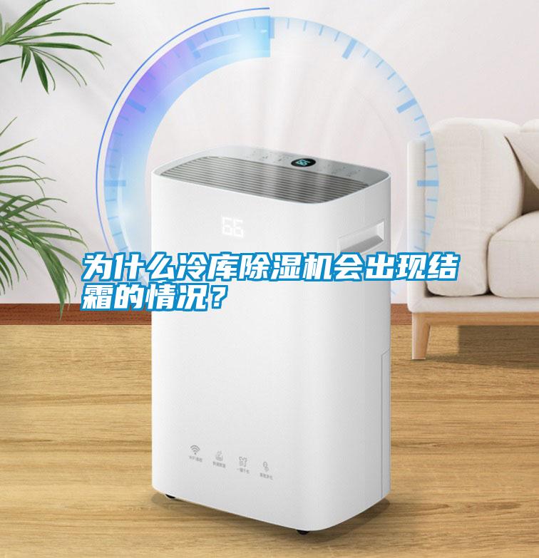 為什么冷庫除濕機會出現(xiàn)結霜的情況？