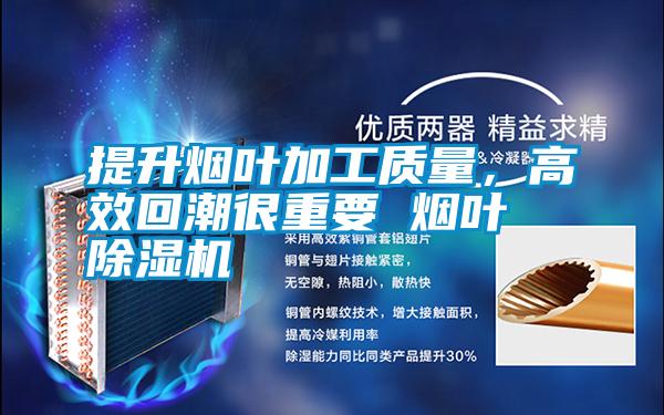 提升煙葉加工質(zhì)量，高效回潮很重要 煙葉除濕機
