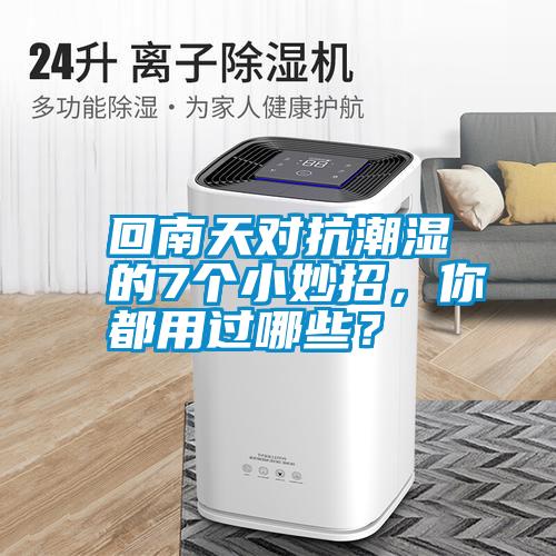 回南天對(duì)抗潮濕的7個(gè)小妙招，你都用過(guò)哪些？