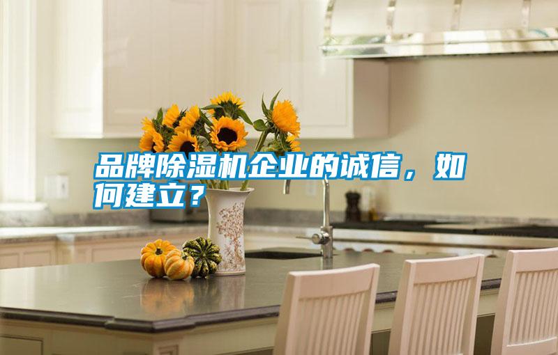 品牌除濕機(jī)企業(yè)的誠信，如何建立？