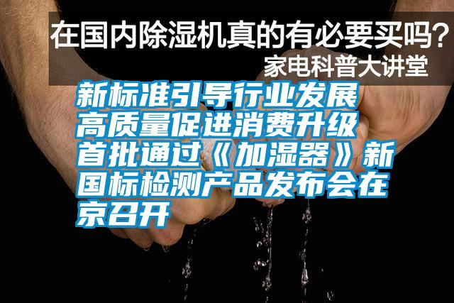 新標(biāo)準(zhǔn)引導(dǎo)行業(yè)發(fā)展 高質(zhì)量促進(jìn)消費(fèi)升級(jí) 首批通過《加濕器》新國標(biāo)檢測(cè)產(chǎn)品發(fā)布會(huì)在京召開