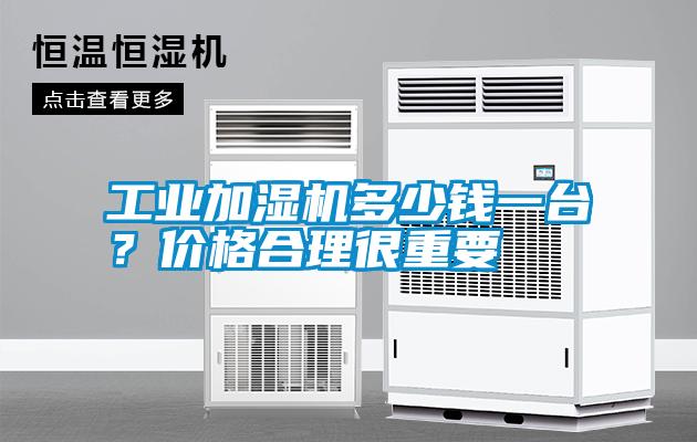 工業(yè)加濕機(jī)多少錢一臺(tái)？價(jià)格合理很重要