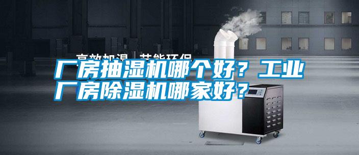 廠房抽濕機(jī)哪個(gè)好？工業(yè)廠房除濕機(jī)哪家好？
