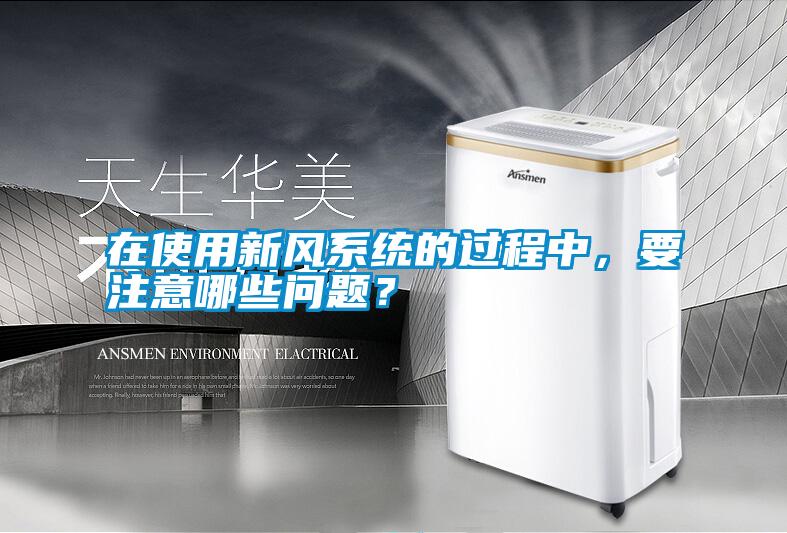 在使用新風(fēng)系統(tǒng)的過程中，要注意哪些問題？