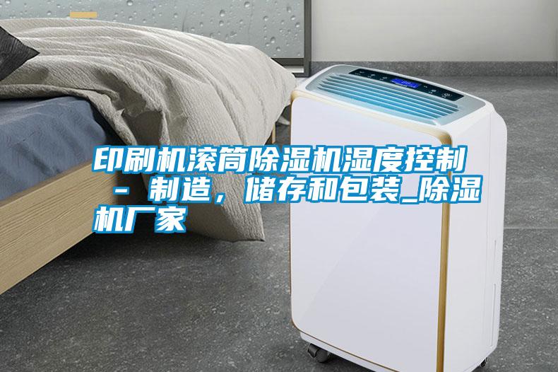 印刷機(jī)滾筒除濕機(jī)濕度控制 - 制造，儲存和包裝_除濕機(jī)廠家