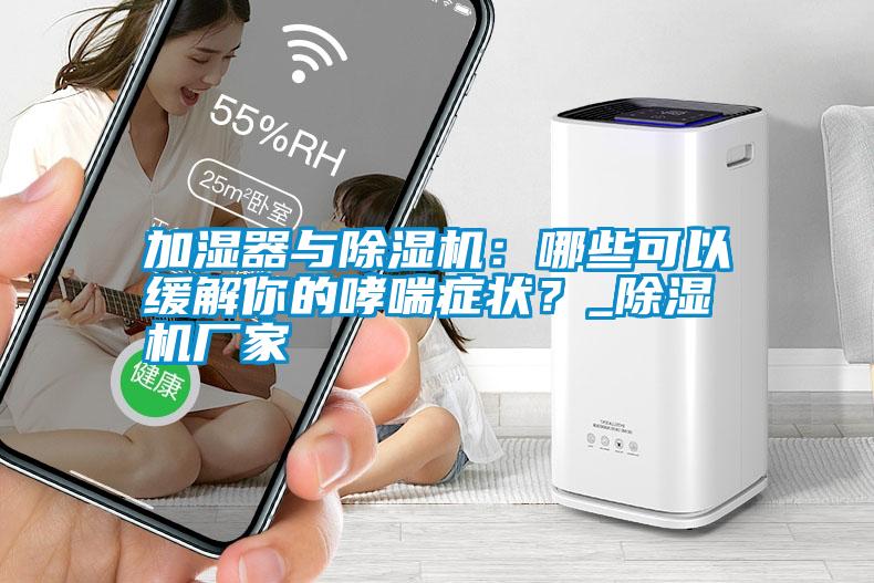 加濕器與除濕機(jī)：哪些可以緩解你的哮喘癥狀？_除濕機(jī)廠家