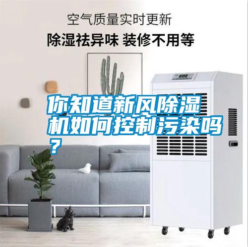 你知道新風(fēng)除濕機(jī)如何控制污染嗎？