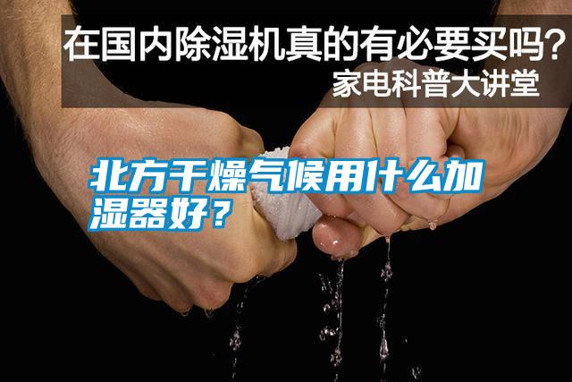 北方干燥氣候用什么加濕器好？
