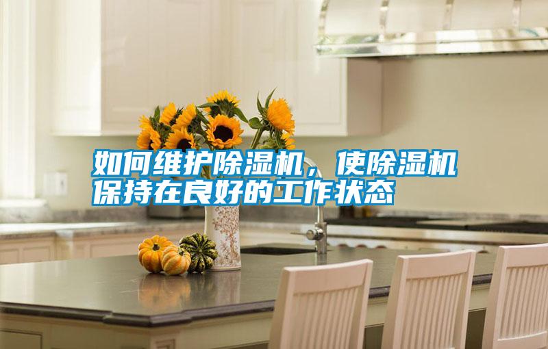 如何維護(hù)除濕機(jī)，使除濕機(jī)保持在良好的工作狀態(tài)