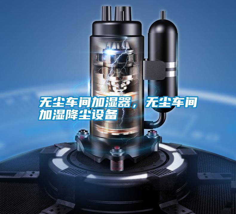無(wú)塵車間加濕器，無(wú)塵車間加濕降塵設(shè)備