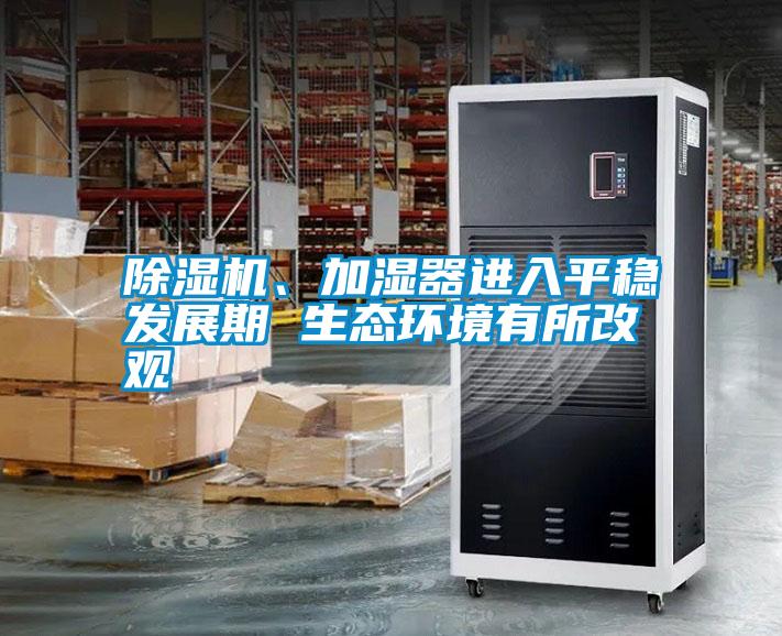 除濕機(jī)、加濕器進(jìn)入平穩(wěn)發(fā)展期 生態(tài)環(huán)境有所改觀