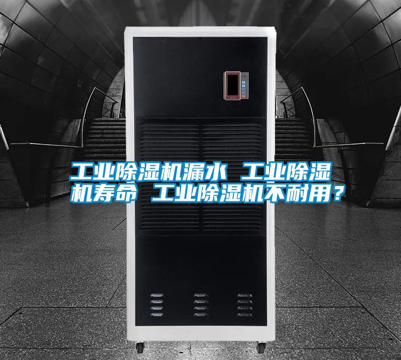 工業(yè)除濕機漏水 工業(yè)除濕機壽命 工業(yè)除濕機不耐用？