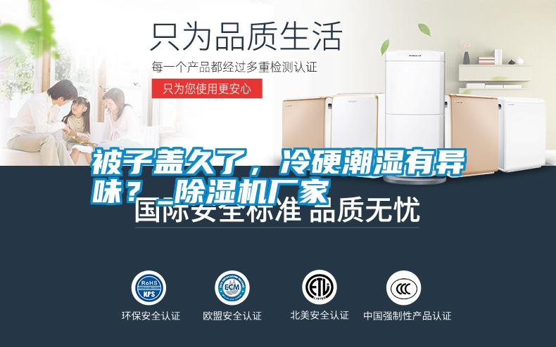 被子蓋久了，冷硬潮濕有異味？_除濕機(jī)廠家