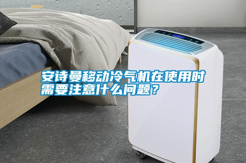 安詩曼移動(dòng)冷氣機(jī)在使用時(shí)需要注意什么問題？
