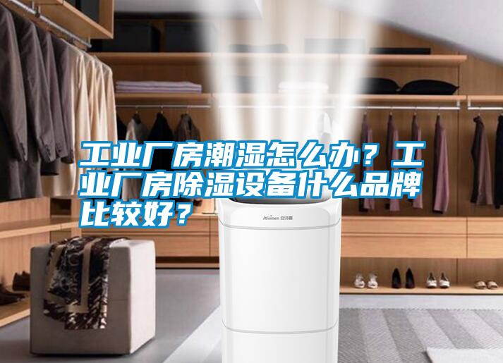 工業(yè)廠房潮濕怎么辦？工業(yè)廠房除濕設(shè)備什么品牌比較好？