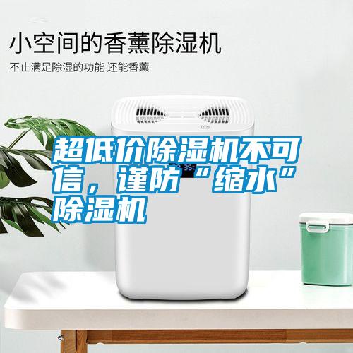 超低價除濕機不可信，謹防“縮水”除濕機
