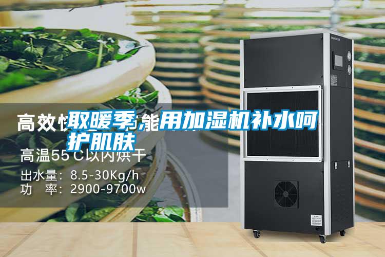 取暖季，用加濕機(jī)補(bǔ)水呵護(hù)肌膚