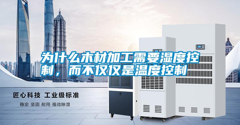 為什么木材加工需要濕度控制，而不僅僅是溫度控制