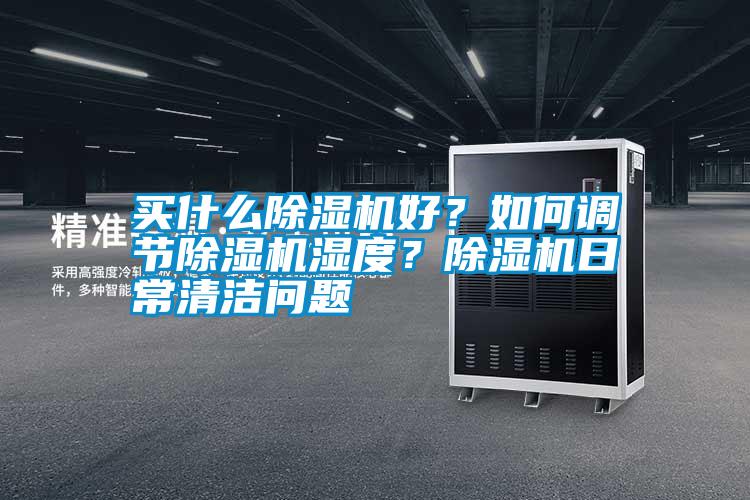 買什么除濕機(jī)好？如何調(diào)節(jié)除濕機(jī)濕度？除濕機(jī)日常清潔問(wèn)題