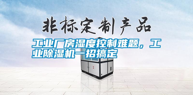 工業(yè)廠房濕度控制難題，工業(yè)除濕機(jī)一招搞定