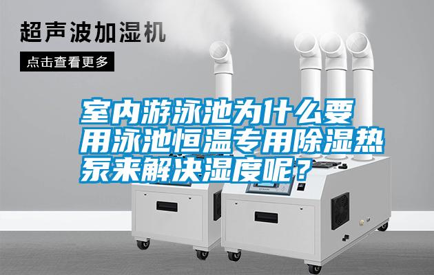 室內游泳池為什么要用泳池恒溫專用除濕熱泵來解決濕度呢？