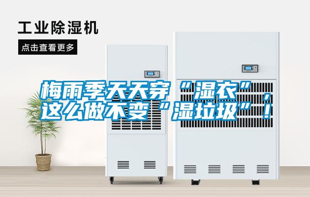 梅雨季天天穿“濕衣”，這么做不變“濕垃圾”！