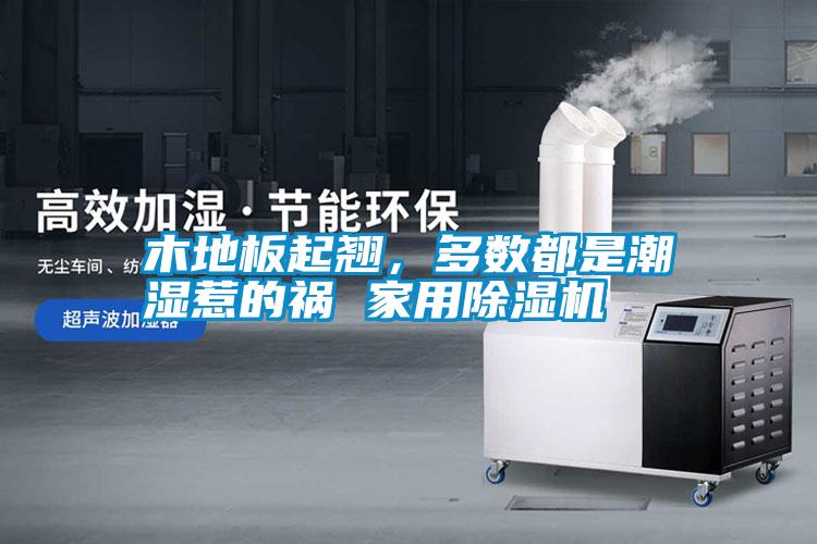 木地板起翹，多數(shù)都是潮濕惹的禍 家用除濕機