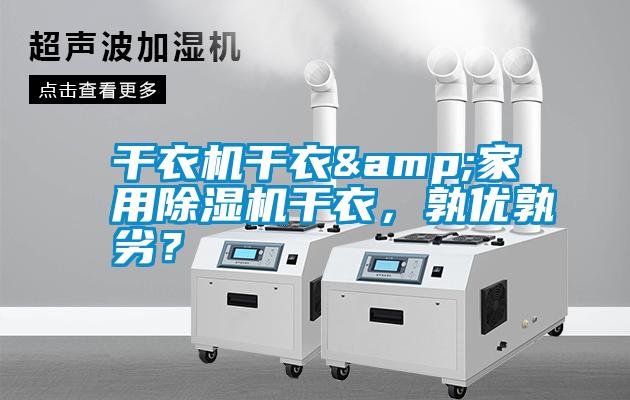干衣機(jī)干衣&家用除濕機(jī)干衣，孰優(yōu)孰劣？