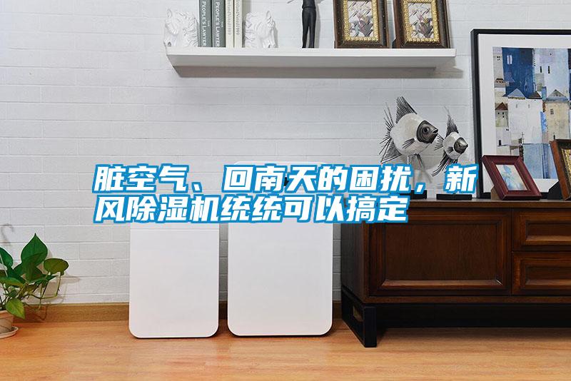 臟空氣、回南天的困擾，新風(fēng)除濕機(jī)統(tǒng)統(tǒng)可以搞定