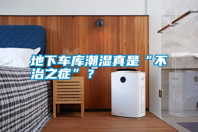 地下車庫潮濕真是“不治之癥”？