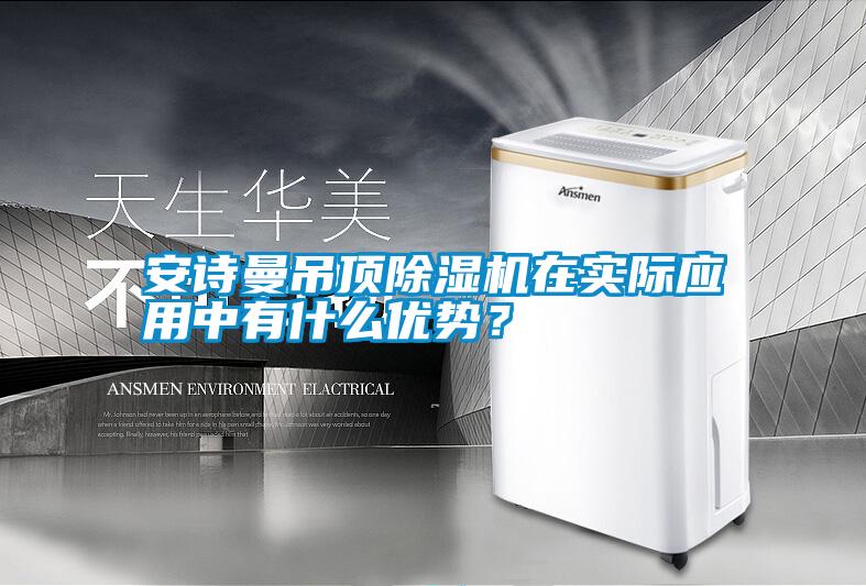 安詩曼吊頂除濕機在實際應(yīng)用中有什么優(yōu)勢？