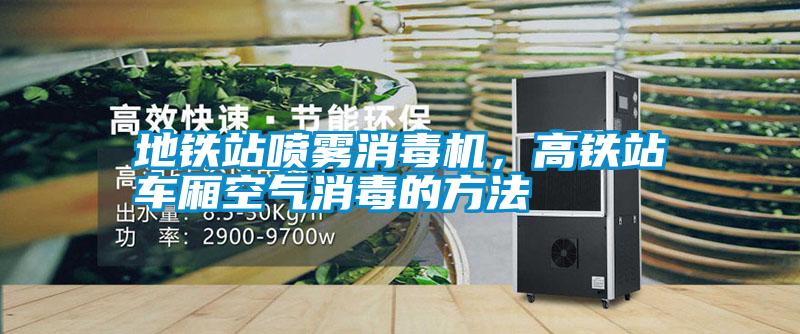 地鐵站噴霧消毒機(jī)，高鐵站車廂空氣消毒的方法