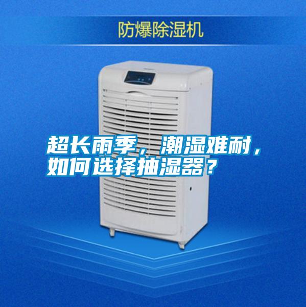 超長雨季，潮濕難耐，如何選擇抽濕器？