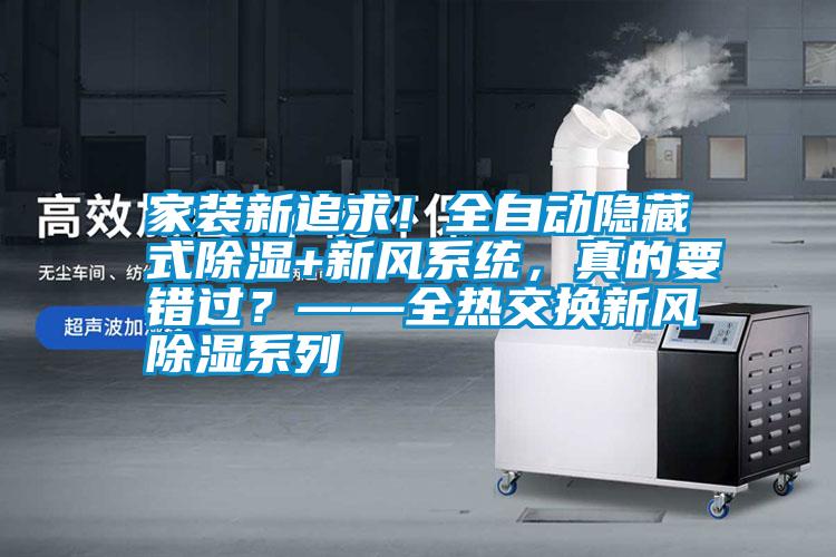 家裝新追求！全自動(dòng)隱藏式除濕+新風(fēng)系統(tǒng)，真的要錯(cuò)過？——全熱交換新風(fēng)除濕系列