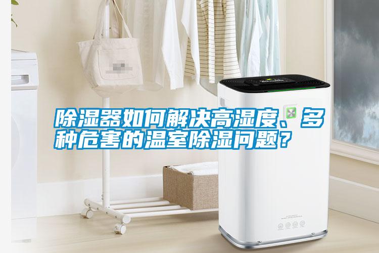 除濕器如何解決高濕度、多種危害的溫室除濕問題？