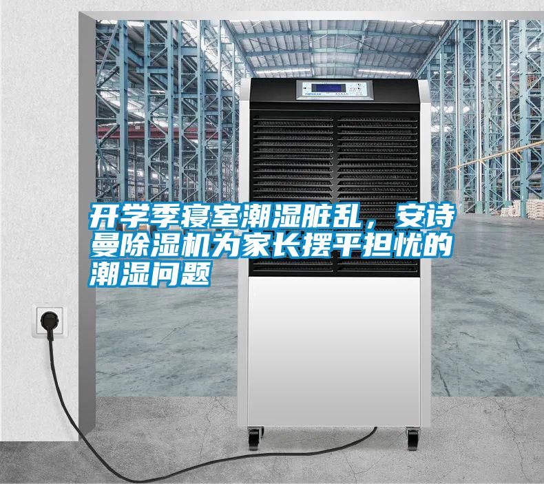 開學季寢室潮濕臟亂，安詩曼除濕機為家長擺平擔憂的潮濕問題