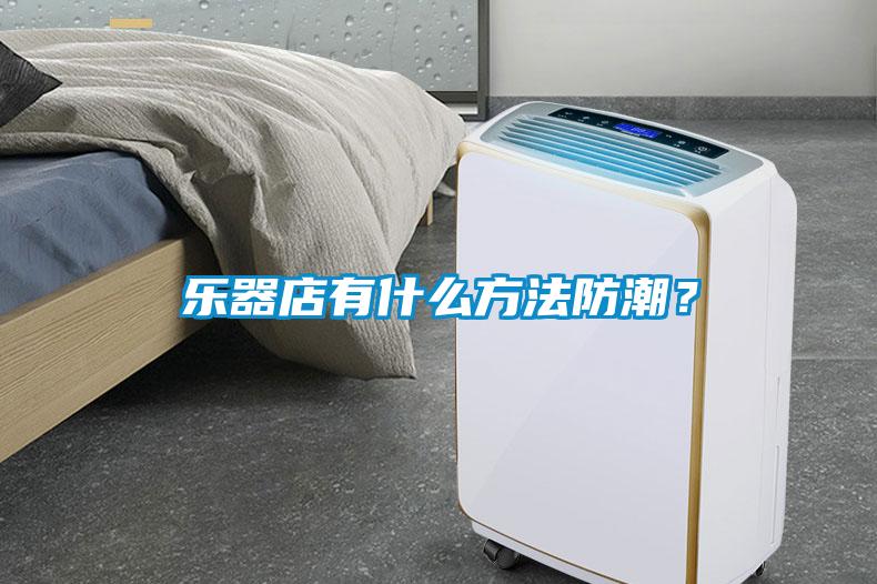 樂器店有什么方法防潮？