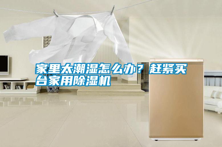 家里太潮濕怎么辦？趕緊買臺(tái)家用除濕機(jī)