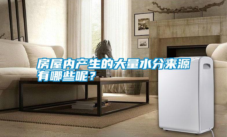 房屋內(nèi)產(chǎn)生的大量水分來源有哪些呢？