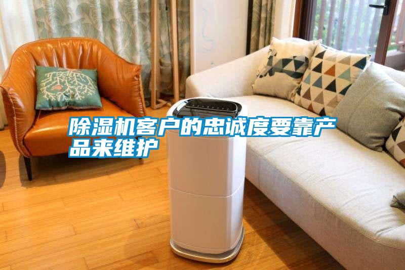 除濕機客戶的忠誠度要靠產(chǎn)品來維護(hù)