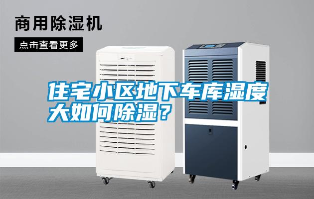 住宅小區(qū)地下車庫濕度大如何除濕？
