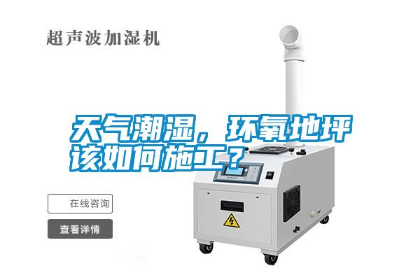 天氣潮濕，環(huán)氧地坪該如何施工？