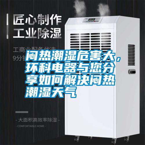 悶熱潮濕危害大，環(huán)科電器與您分享如何解決悶熱潮濕天氣