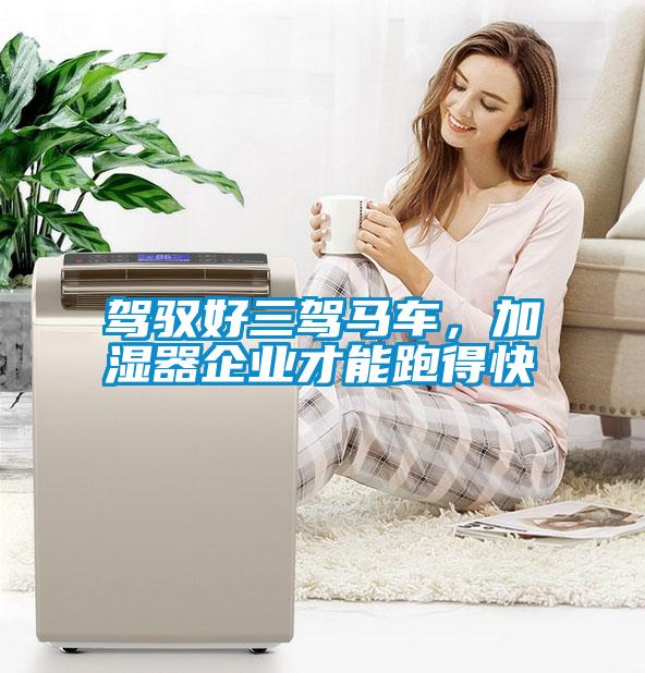 駕馭好三駕馬車，加濕器企業(yè)才能跑得快
