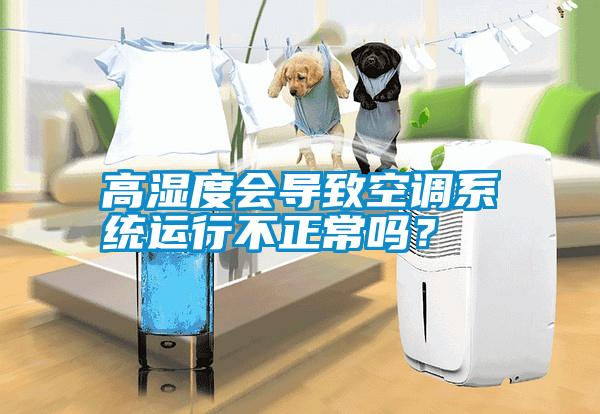 高濕度會導(dǎo)致空調(diào)系統(tǒng)運(yùn)行不正常嗎？
