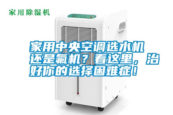 家用中央空調(diào)選水機(jī)還是氟機(jī)？看這里，治好你的選擇困難癥！